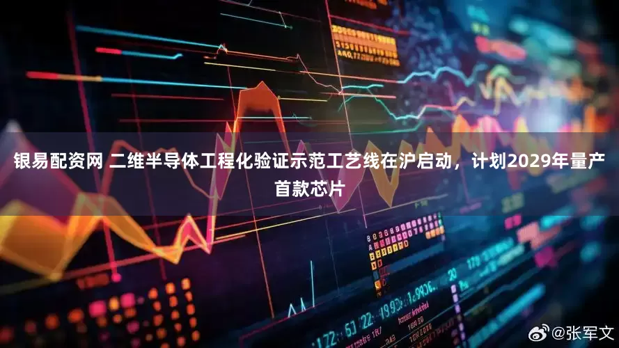 银易配资网 二维半导体工程化验证示范工艺线在沪启动，计划2029年量产首款芯片