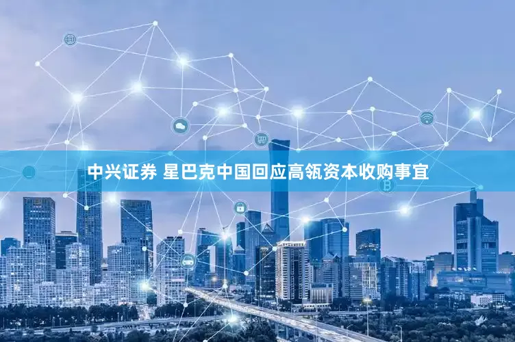 中兴证券 星巴克中国回应高瓴资本收购事宜