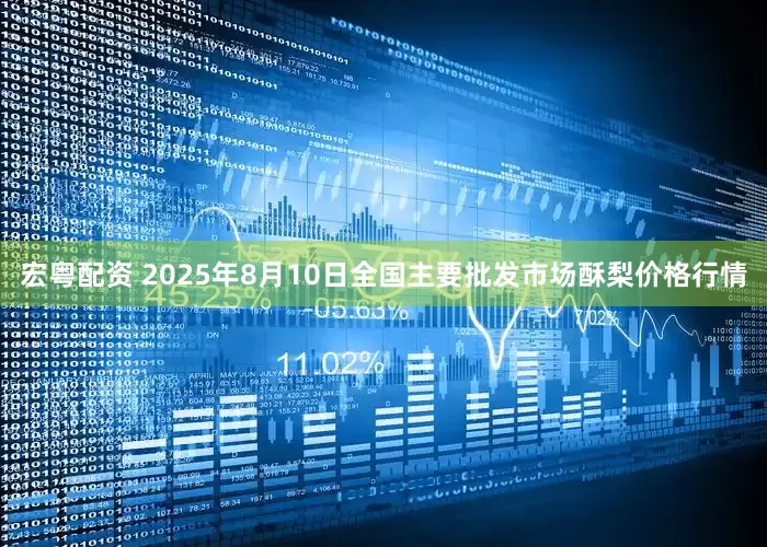 宏粤配资 2025年8月10日全国主要批发市场酥梨价格行情