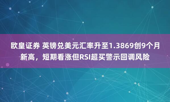 欧皇证券 英镑兑美元汇率升至1.3869创9个月新高，短期看涨但RSI超买警示回调风险