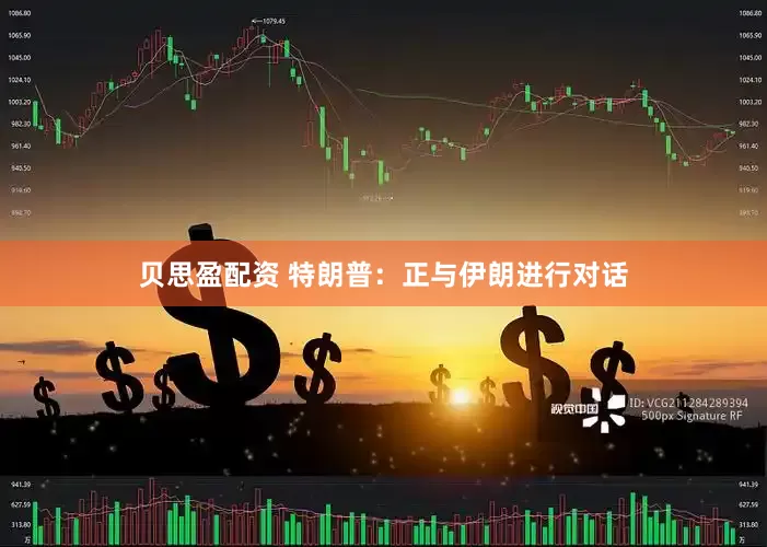 贝思盈配资 特朗普：正与伊朗进行对话
