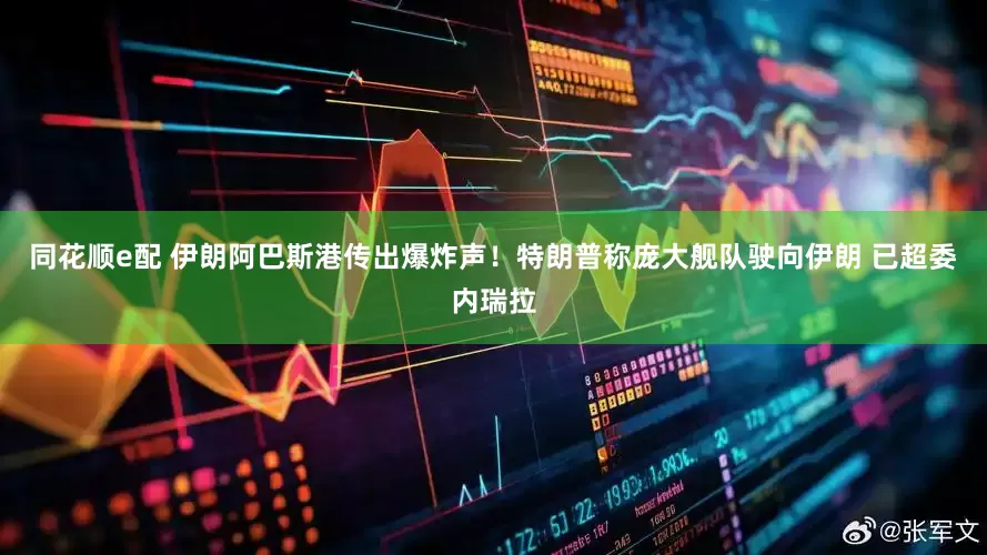 同花顺e配 伊朗阿巴斯港传出爆炸声！特朗普称庞大舰队驶向伊朗 已超委内瑞拉