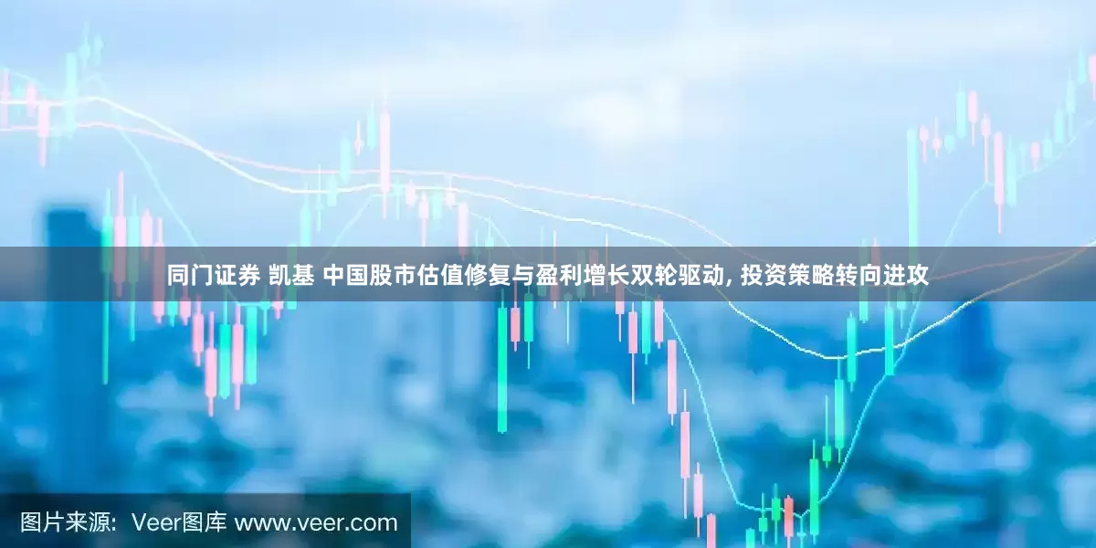 同门证券 凯基 中国股市估值修复与盈利增长双轮驱动, 投资策略转向进攻