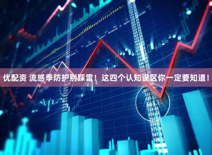 优配资 流感季防护别踩雷！这四个认知误区你一定要知道！