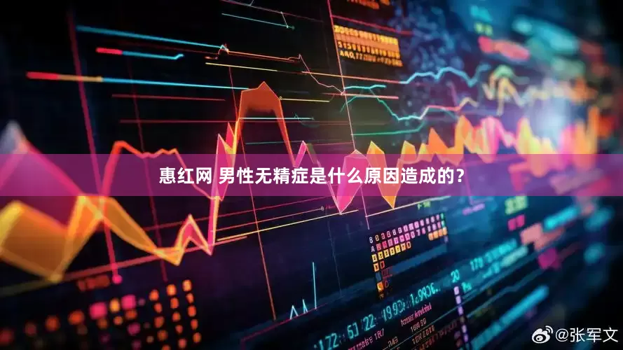惠红网 男性无精症是什么原因造成的？